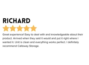 Portable Storage 5 star Google Review " Great experience! Easy to deal with and knowledgeable about their product. Arrived when they said it would and put it right where I wanted it. Unit is clean and everything works perfect. I definitely recommend Calloway Storage. "